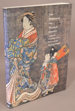 Item #78383 The Women of the Pleasure Quarter : Japanese Paintings and Prints of t. Elizabeth De...